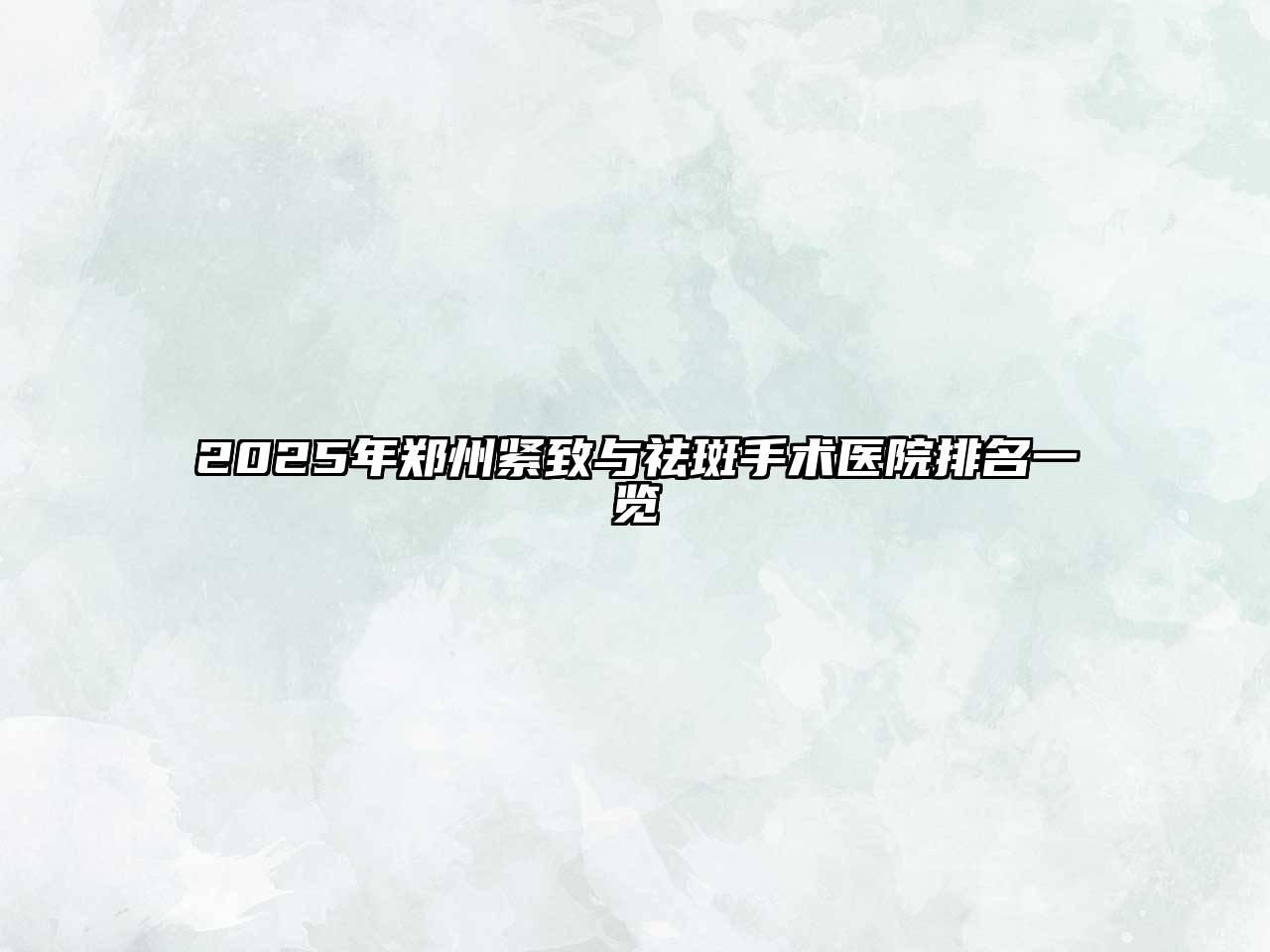 2025年郑州紧致与祛斑手术医院排名一览