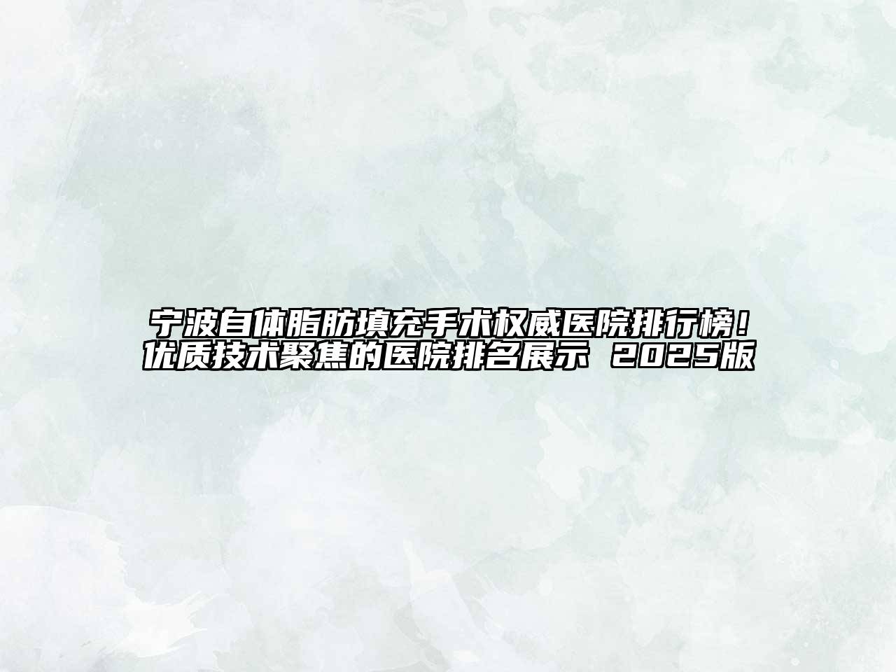 宁波自体脂肪填充手术权威医院排行榜！优质技术聚焦的医院排名展示 2025版