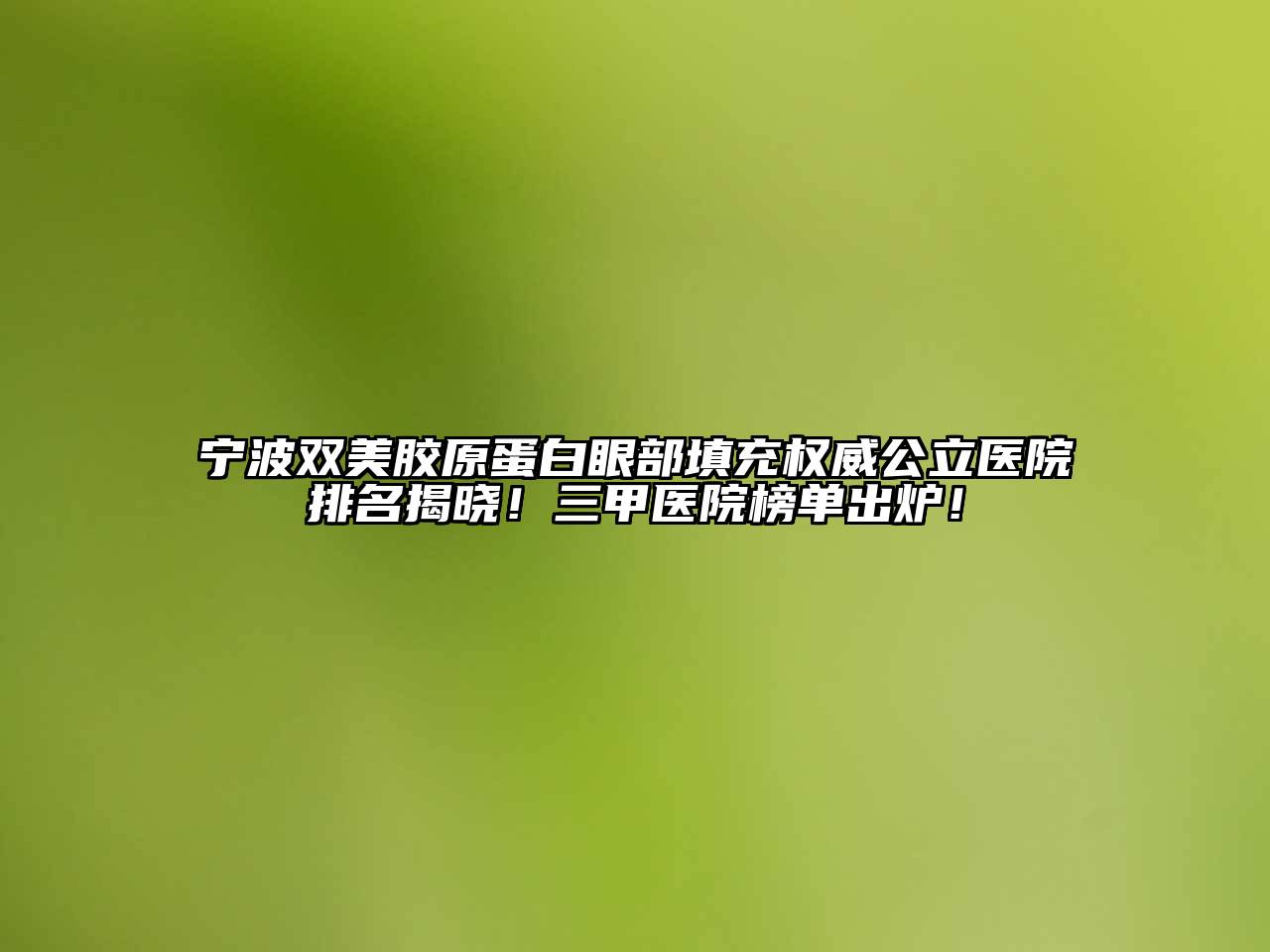 宁波双美胶原蛋白眼部填充权威公立医院排名揭晓！三甲医院榜单出炉！