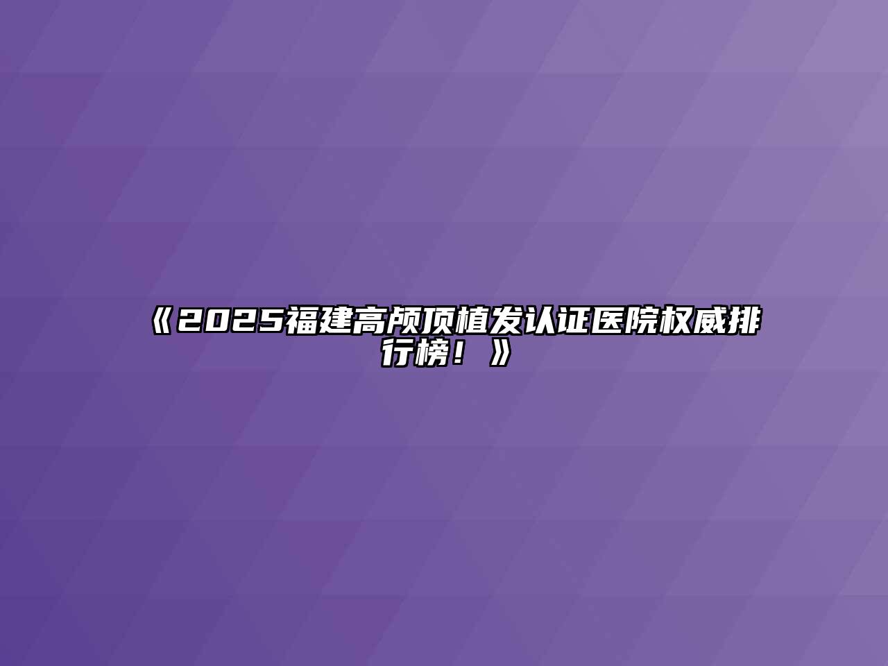 2025福建高颅顶植发认证医院权威排行榜！