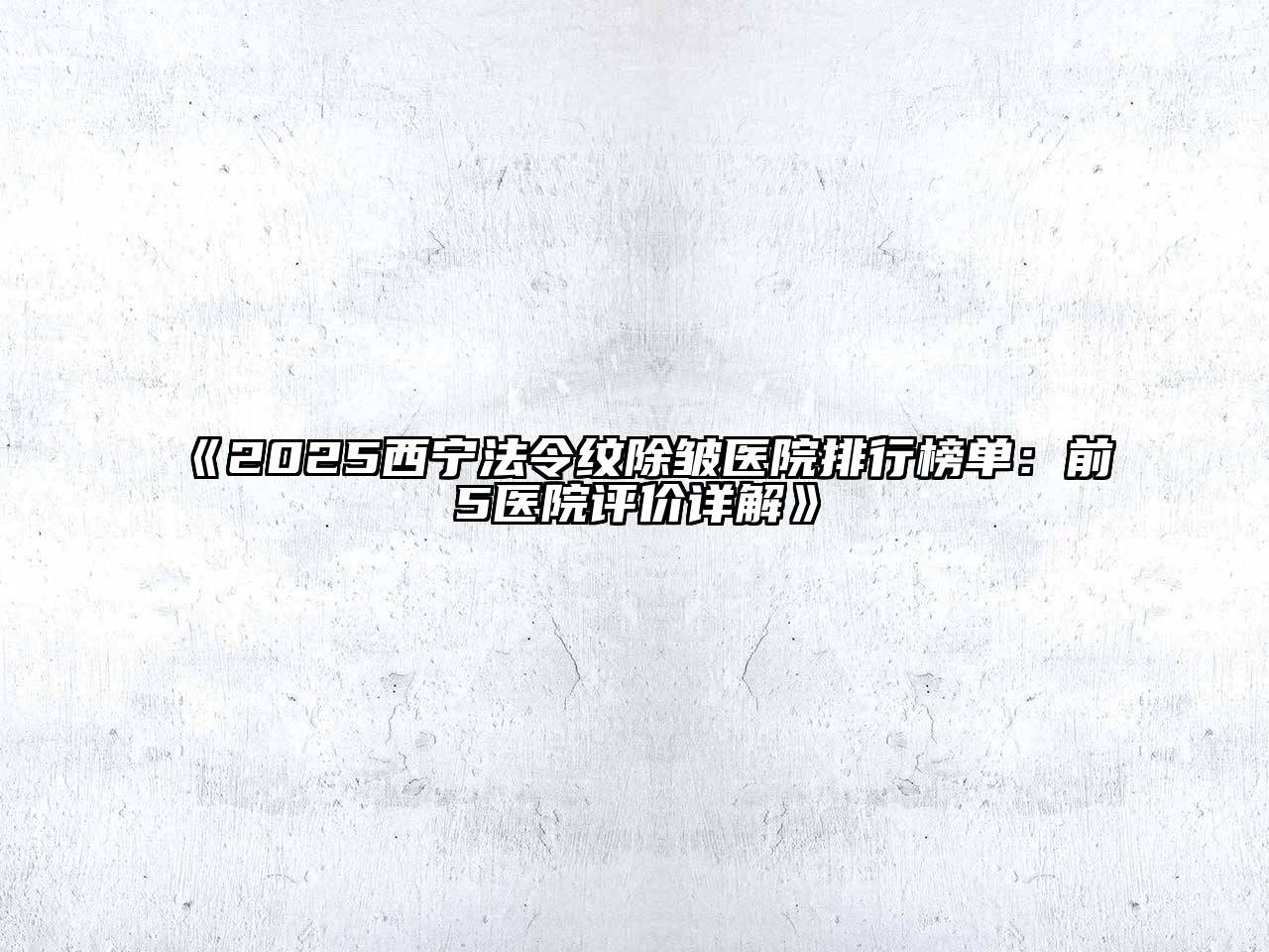 2025西宁法令纹除皱医院排行榜单：前5医院评价详解