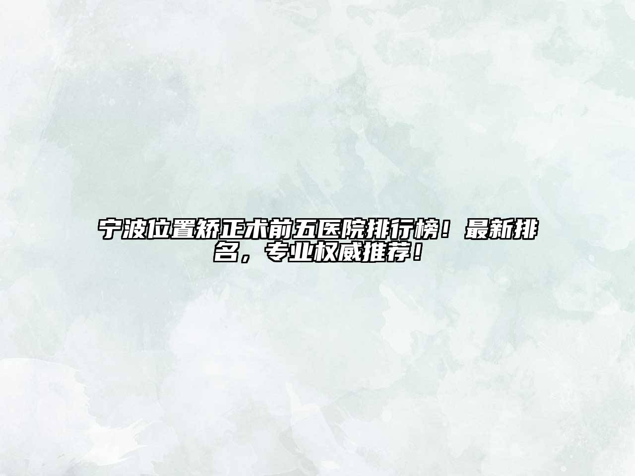 宁波位置矫正术前五医院排行榜！最新排名，专业权威推荐！