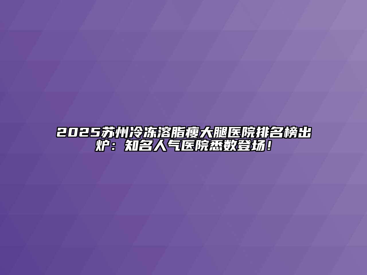 2025苏州冷冻溶脂瘦大腿医院排名榜出炉：知名人气医院悉数登场！