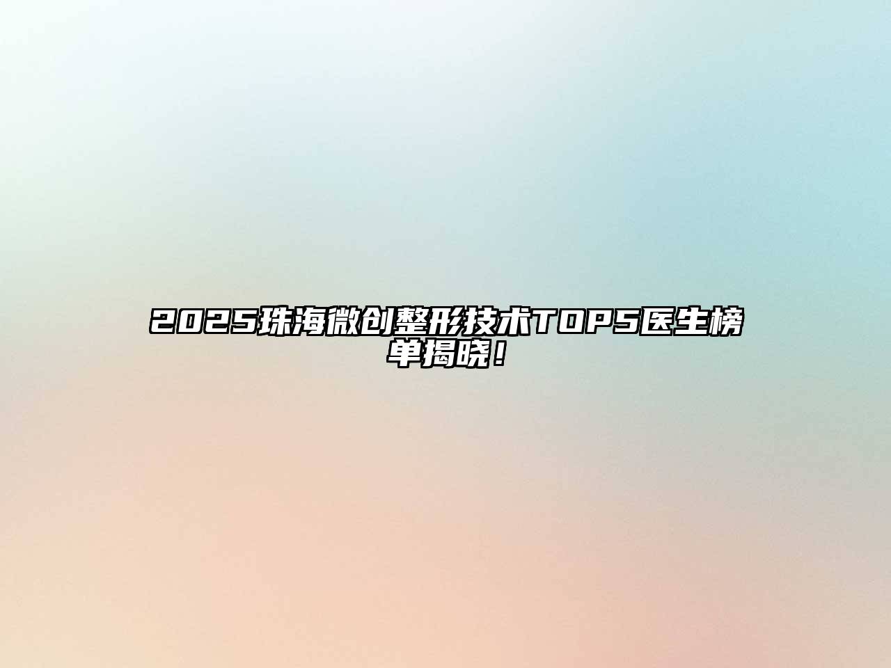 2025珠海微创整形技术TOP5医生榜单揭晓！