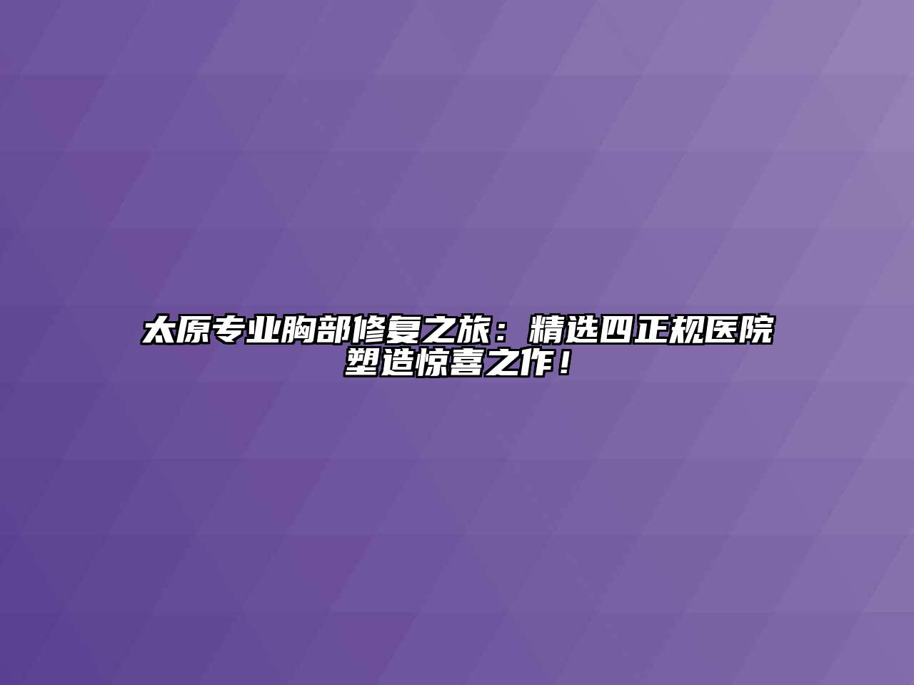 太原专业胸部修复之旅：精选四正规医院塑造惊喜之作！