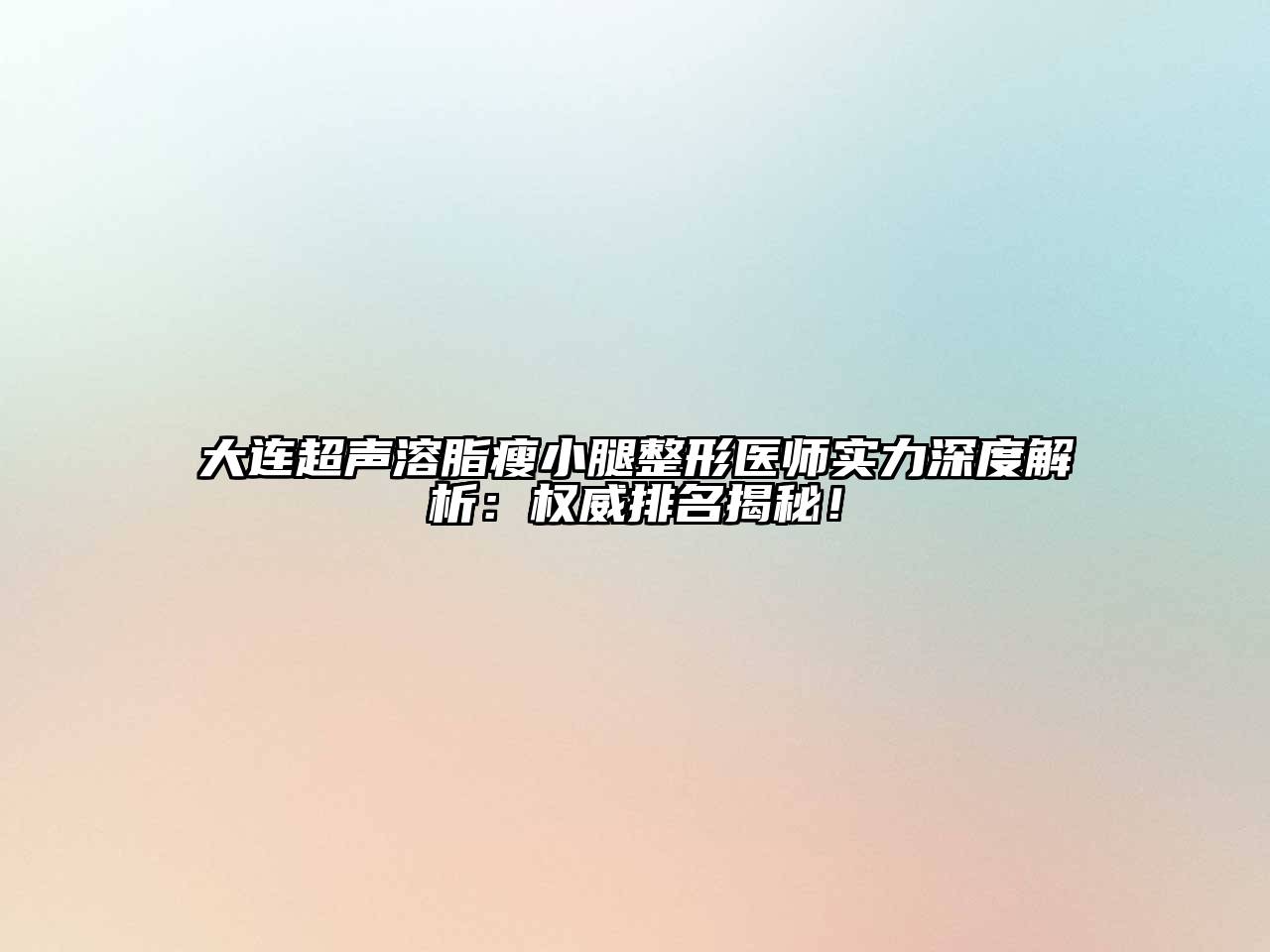 大连超声溶脂瘦小腿整形医师实力深度解析：权威排名揭秘！
