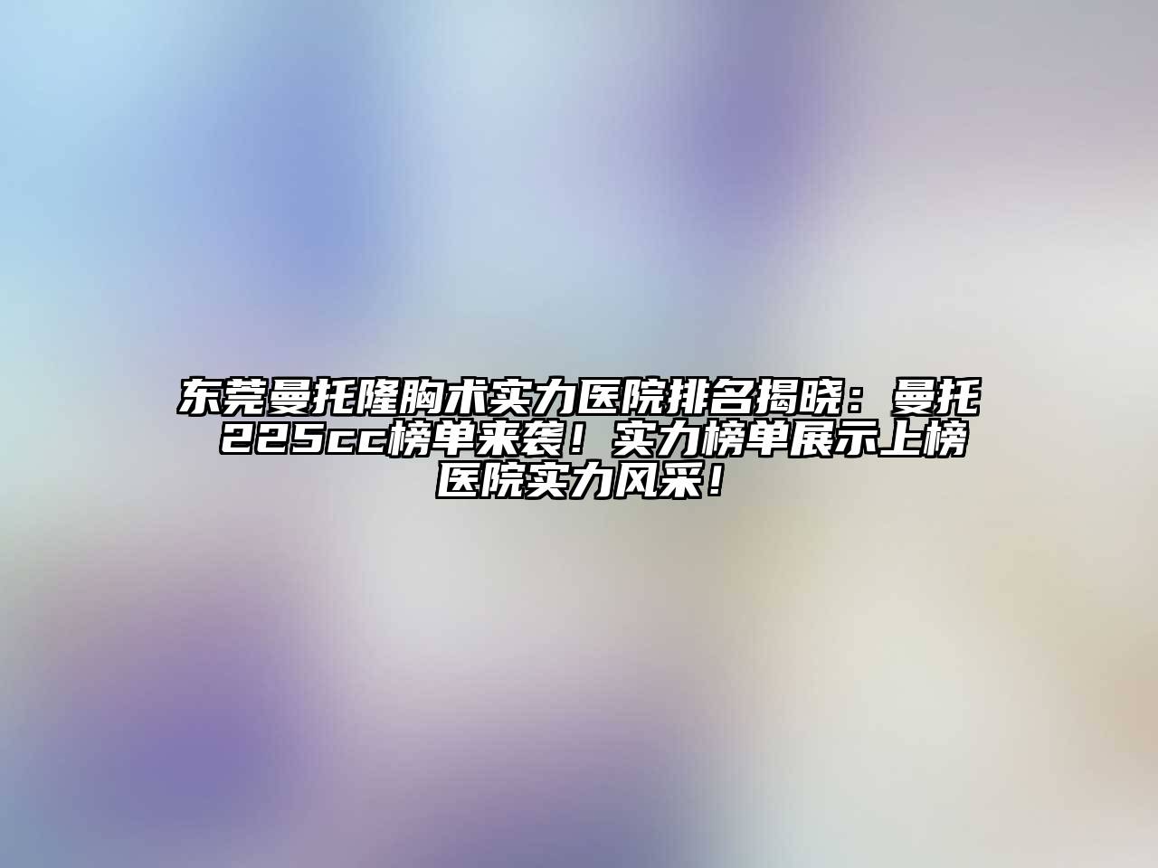 东莞曼托隆胸术实力医院排名揭晓：曼托 225cc榜单来袭！实力榜单展示上榜医院实力风采！