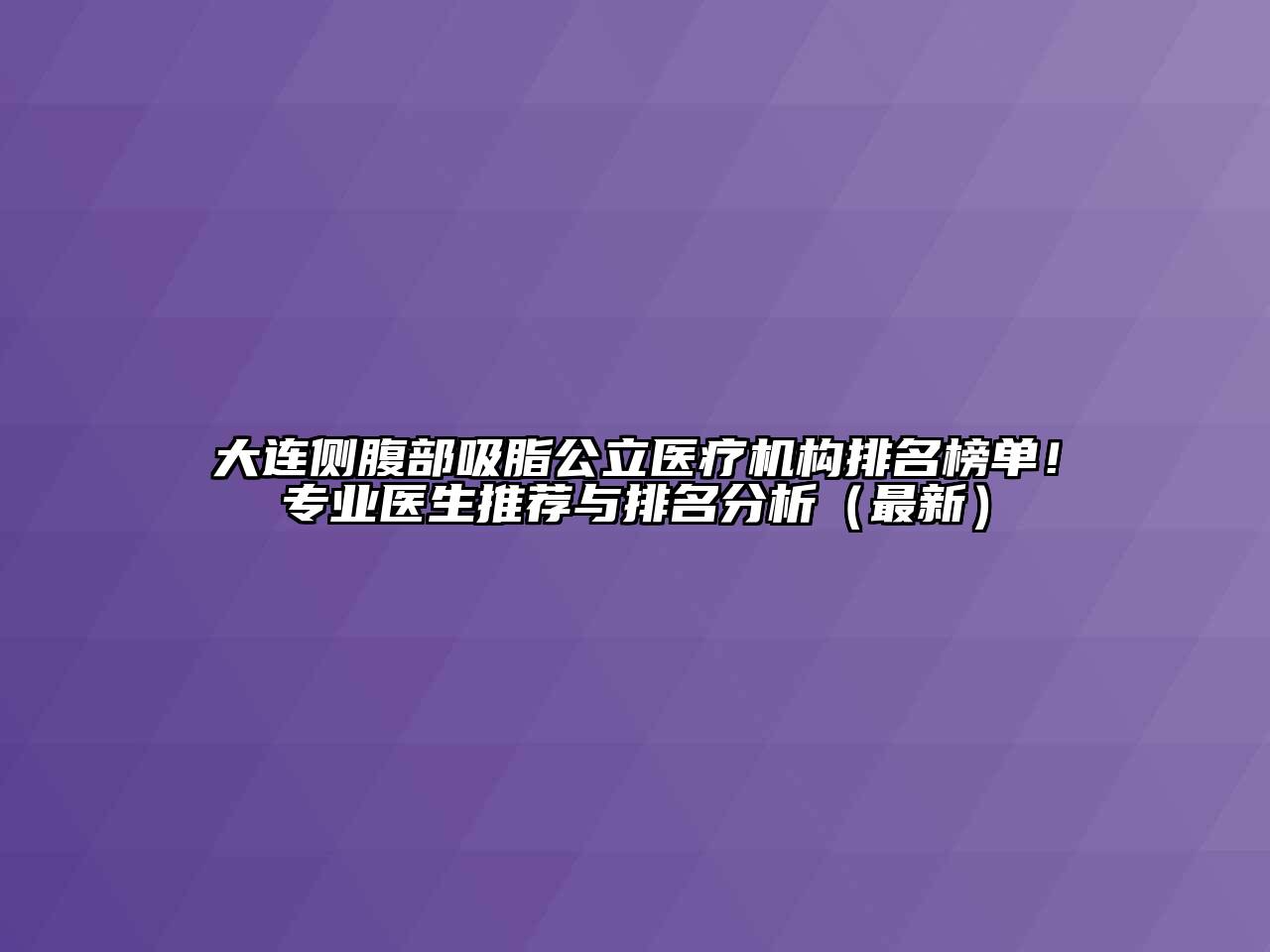 大连侧腹部吸脂公立医疗机构排名榜单！专业医生推荐与排名分析（最新）