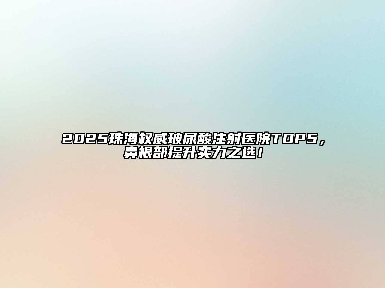 2025珠海权威玻尿酸注射医院TOP5，鼻根部提升实力之选！