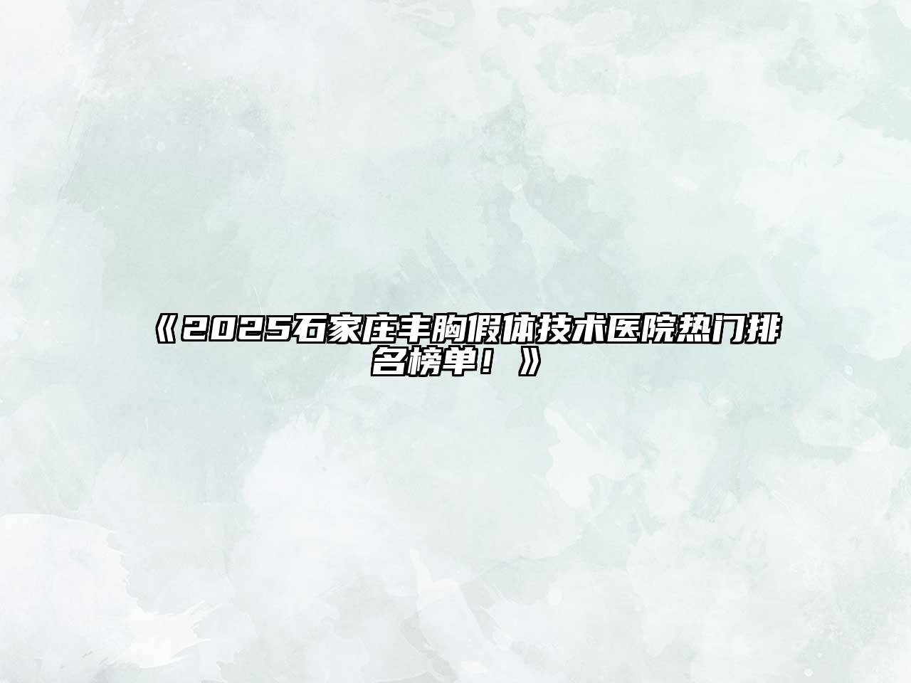 2025石家庄丰胸假体技术医院热门排名榜单！