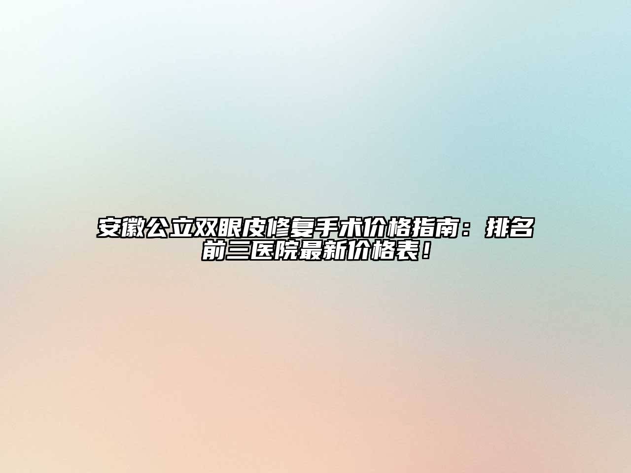 安徽公立双眼皮修复手术价格指南：排名前三医院最新价格表！