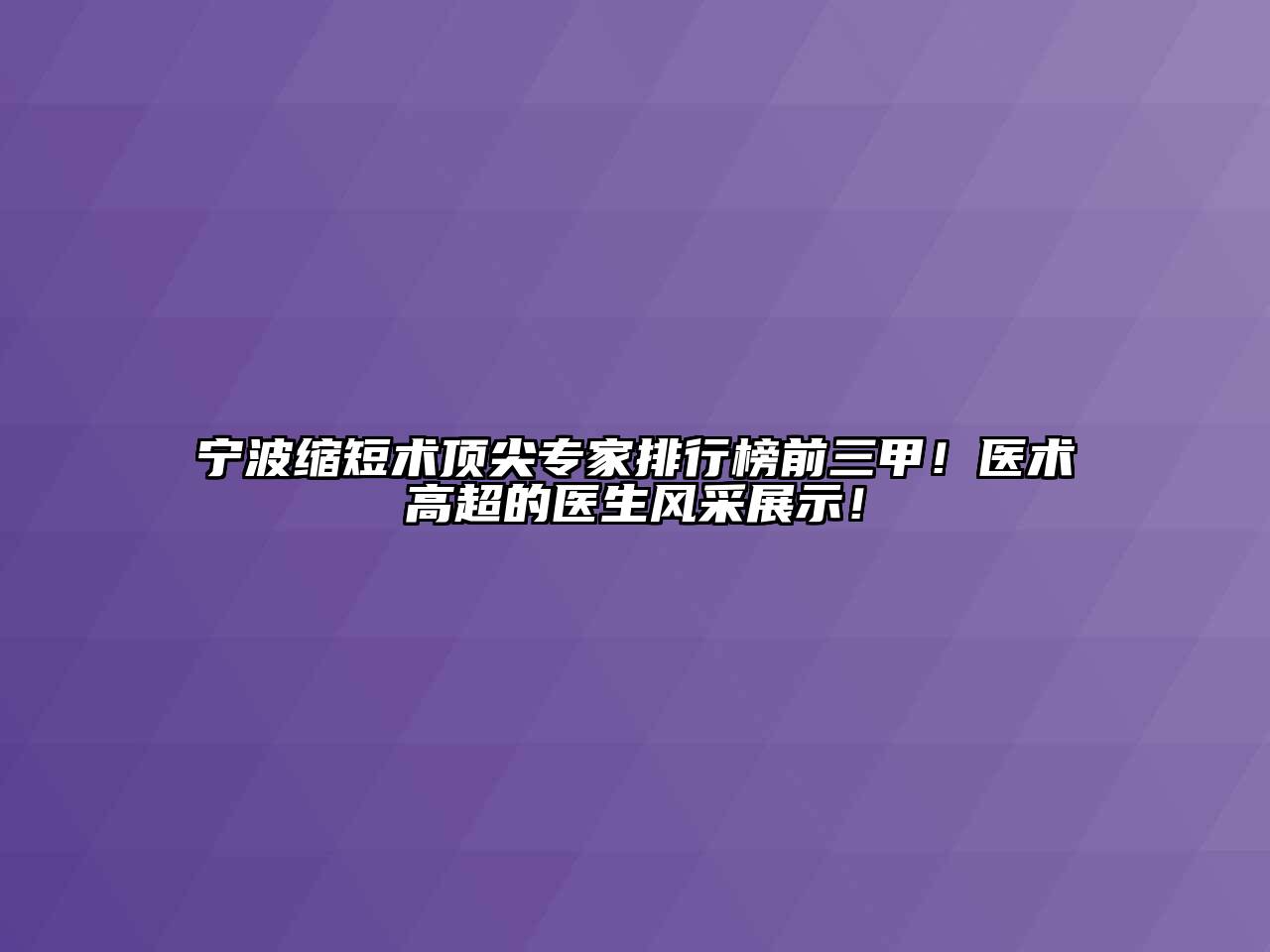 宁波缩短术顶尖专家排行榜前三甲！医术高超的医生风采展示！