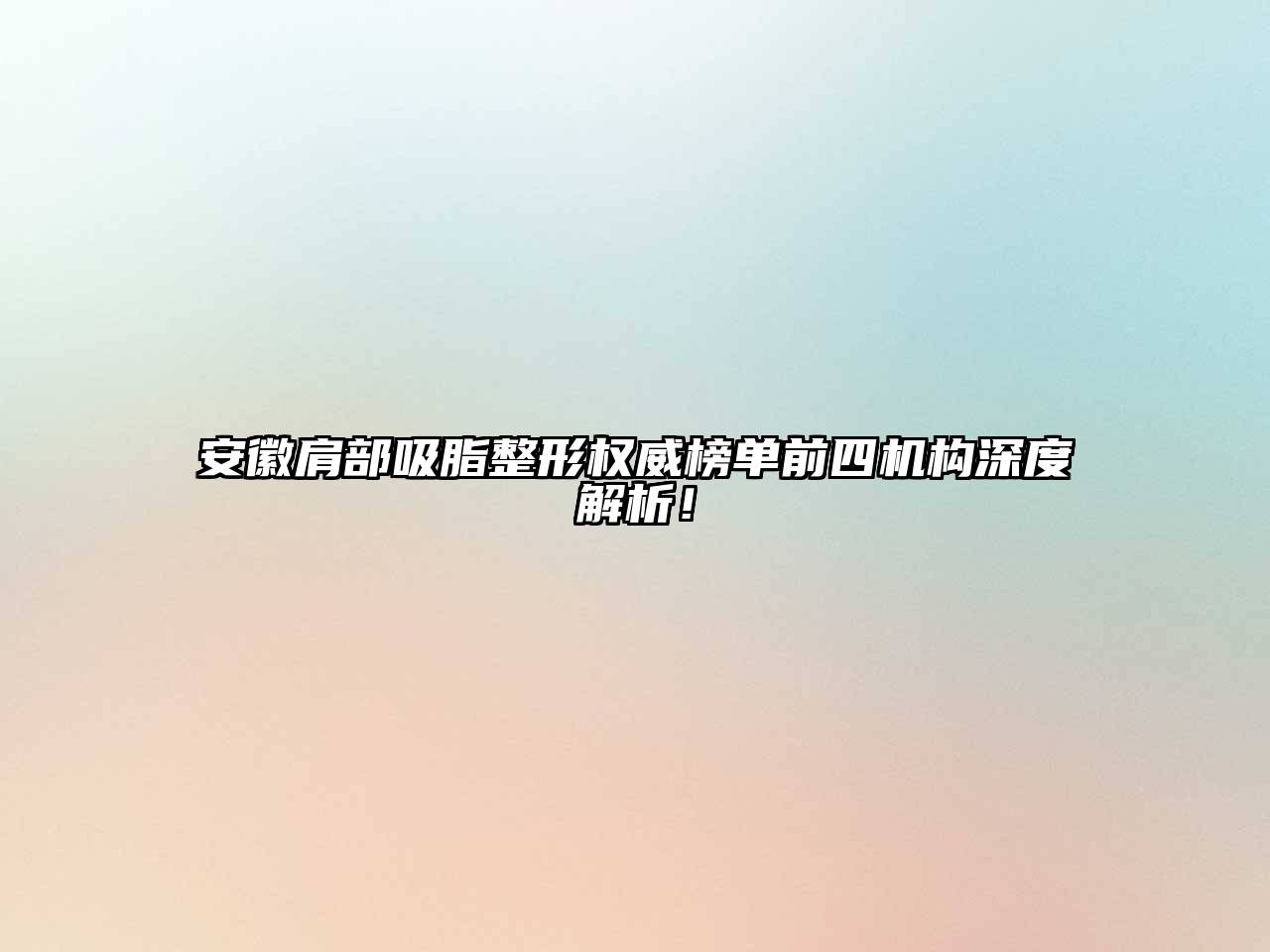 安徽肩部吸脂整形权威榜单前四机构深度解析！