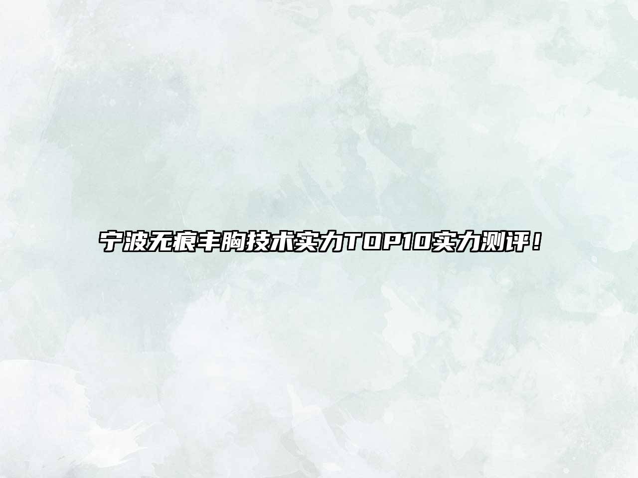 宁波无痕丰胸技术实力TOP10实力测评！