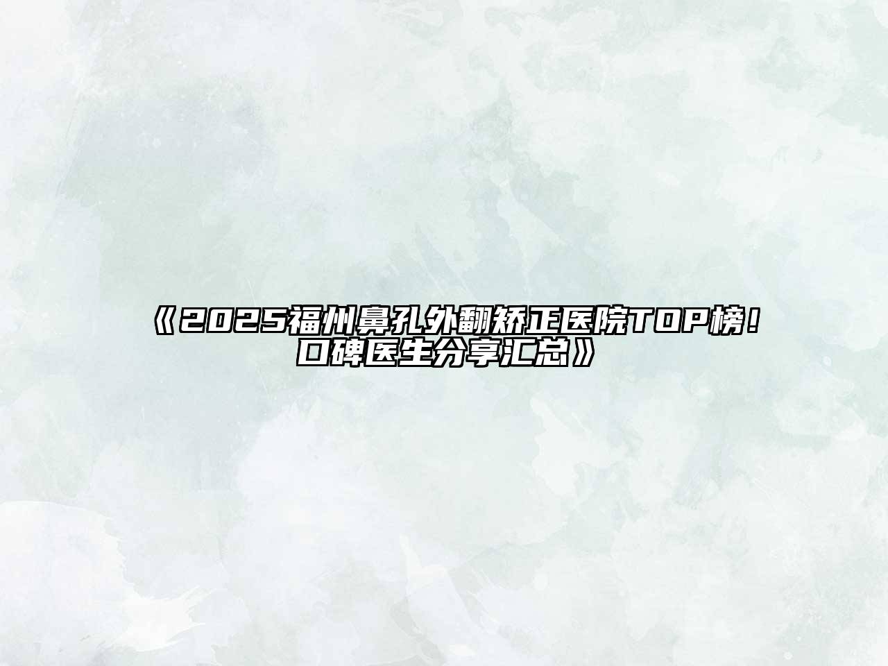 2025福州鼻孔外翻矫正医院TOP榜！口碑医生分享汇总
