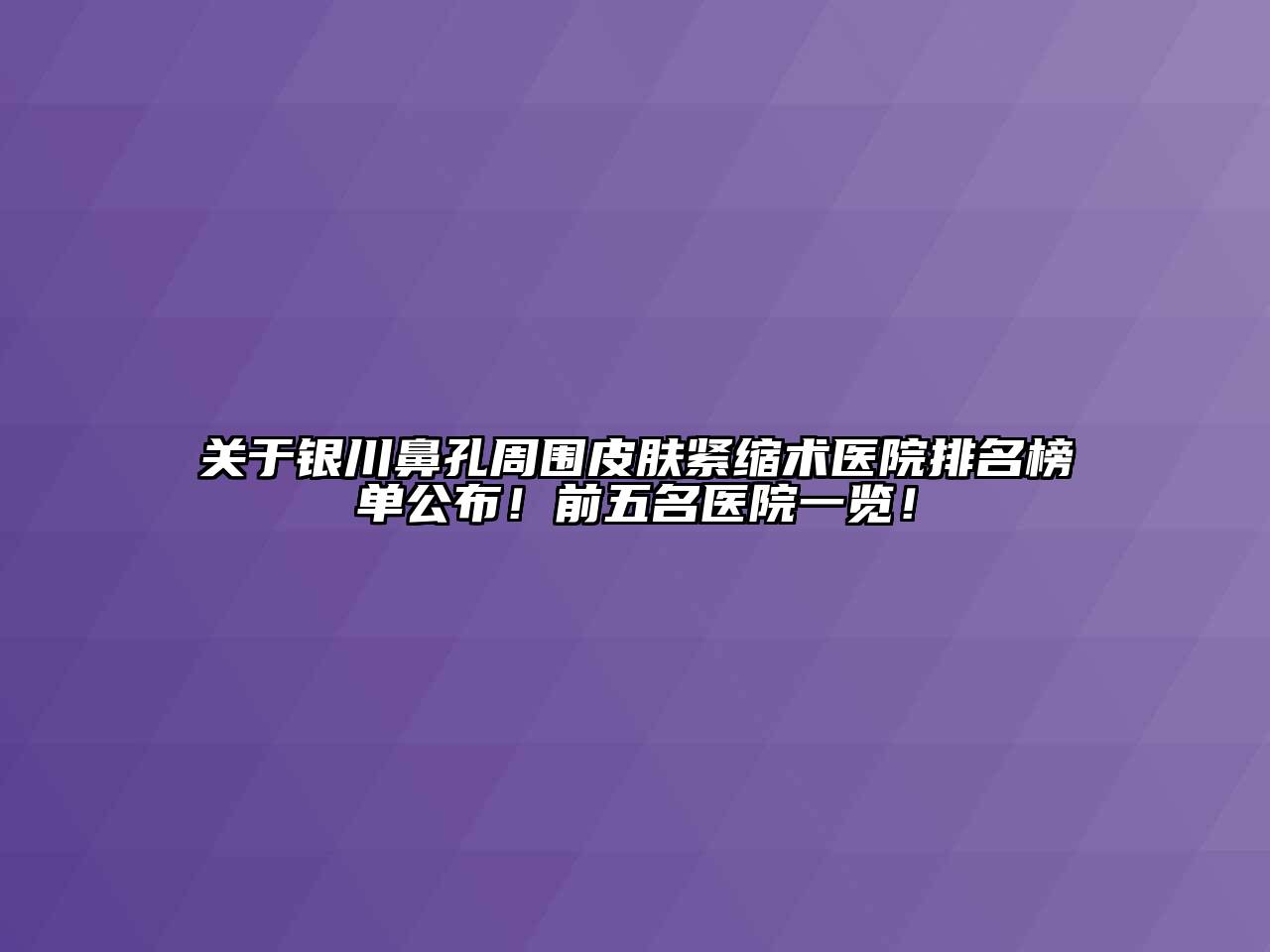 银川鼻孔周围皮肤紧缩术医院排名榜单公布！前五名医院一览！