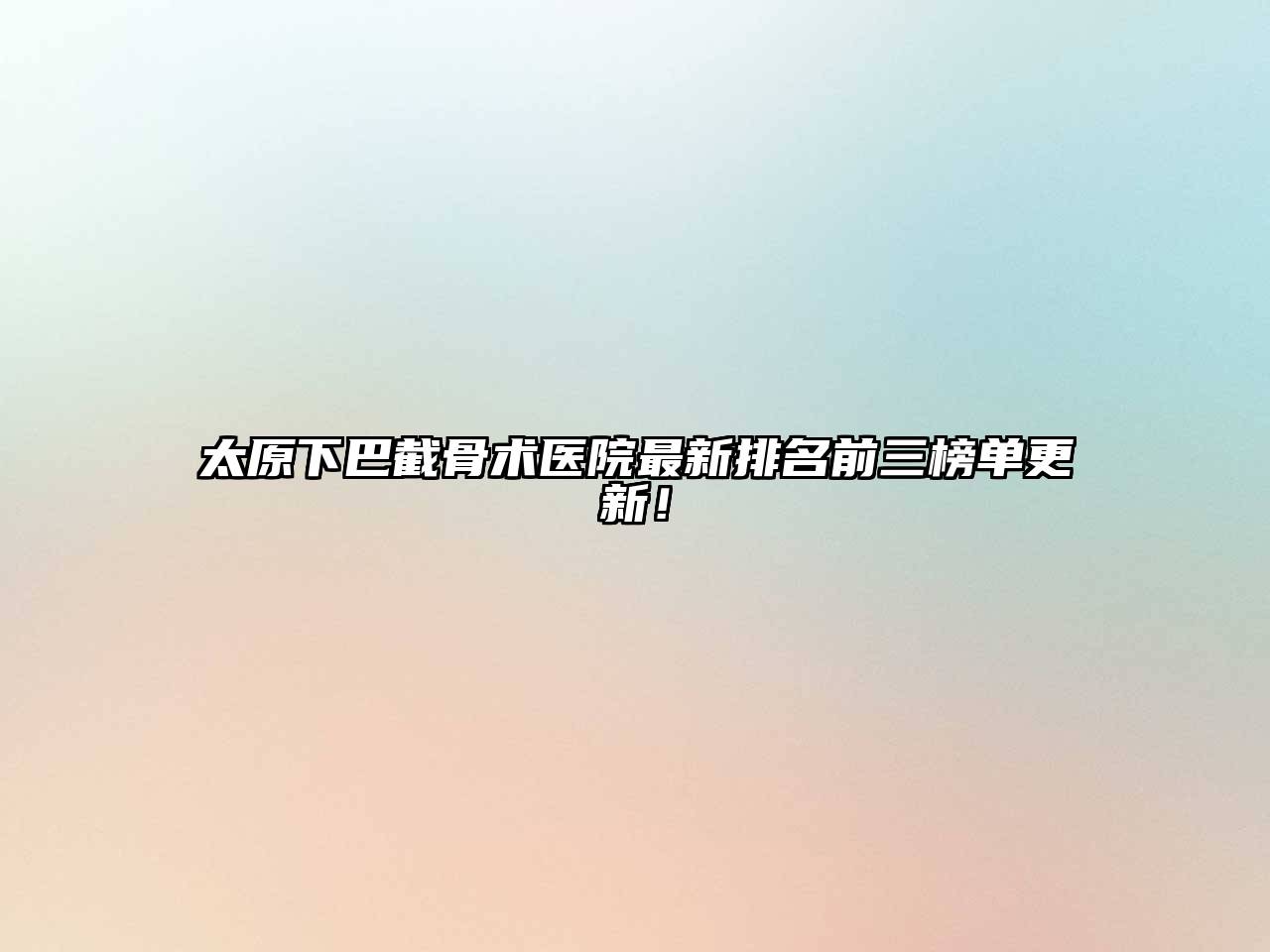 太原下巴截骨术医院最新排名前三榜单更新！