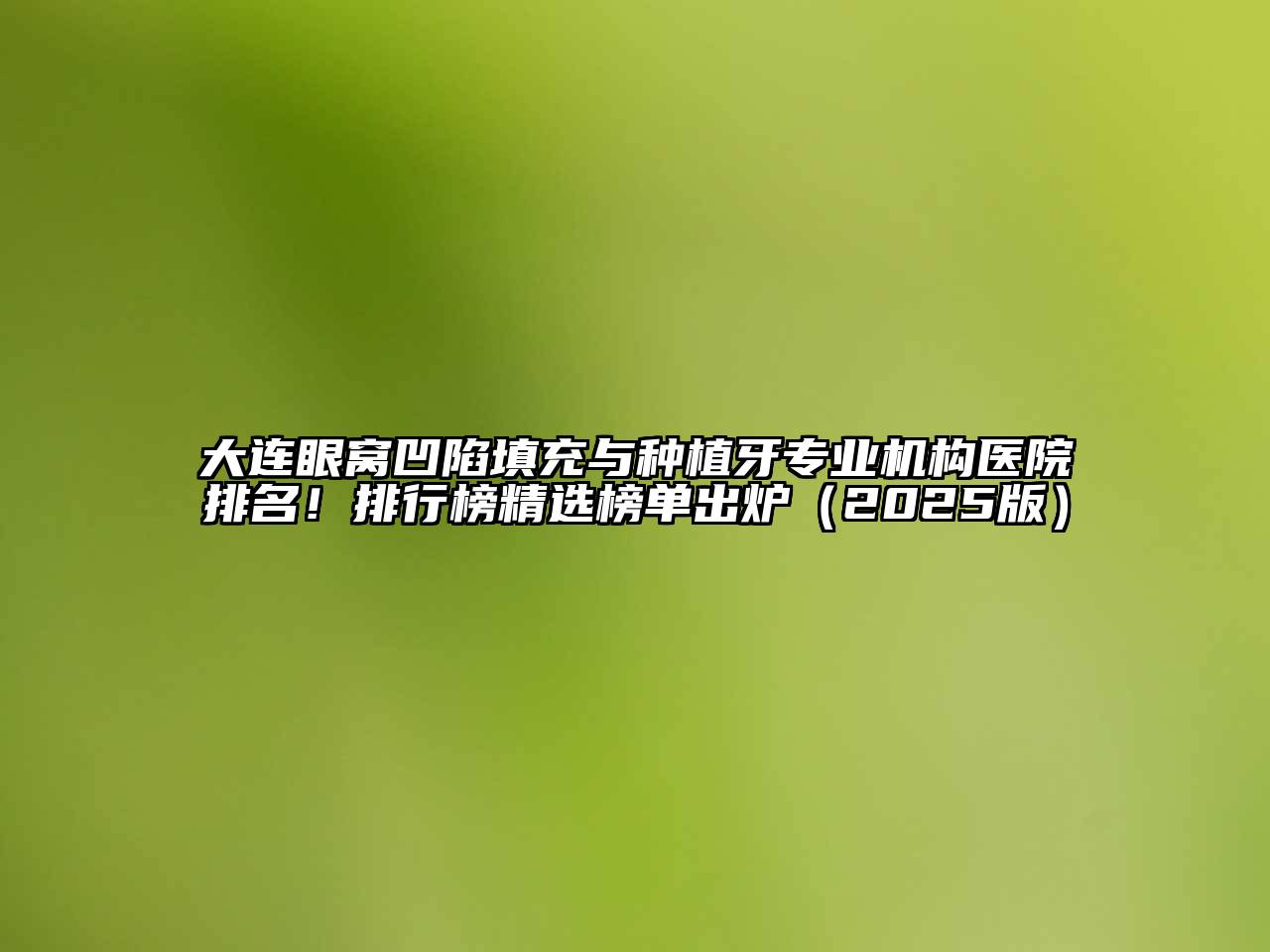 大连眼窝凹陷填充与种植牙专业机构医院排名！排行榜精选榜单出炉2025年