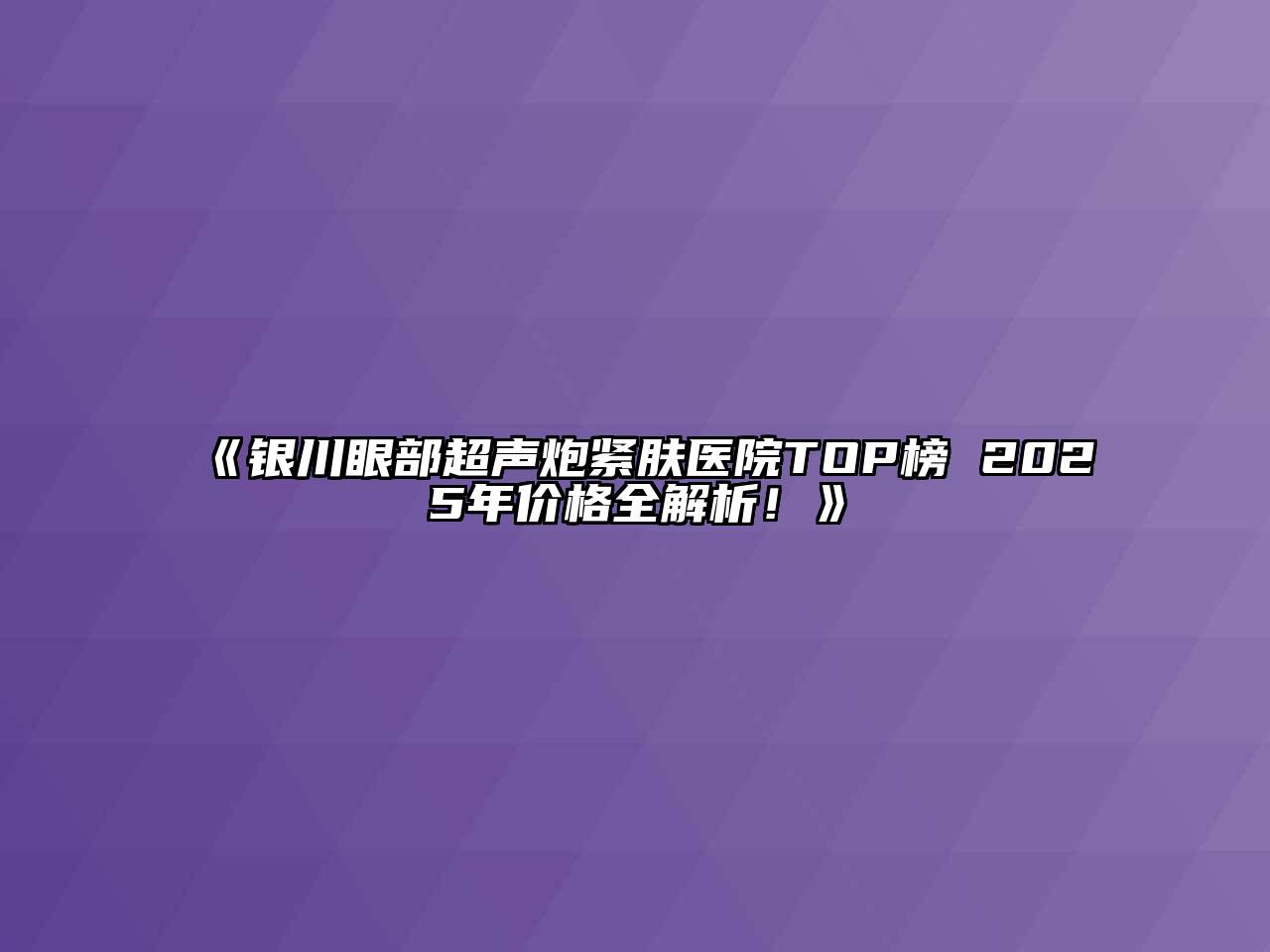 银川眼部超声炮紧肤医院TOP榜 2025年价格全解析！