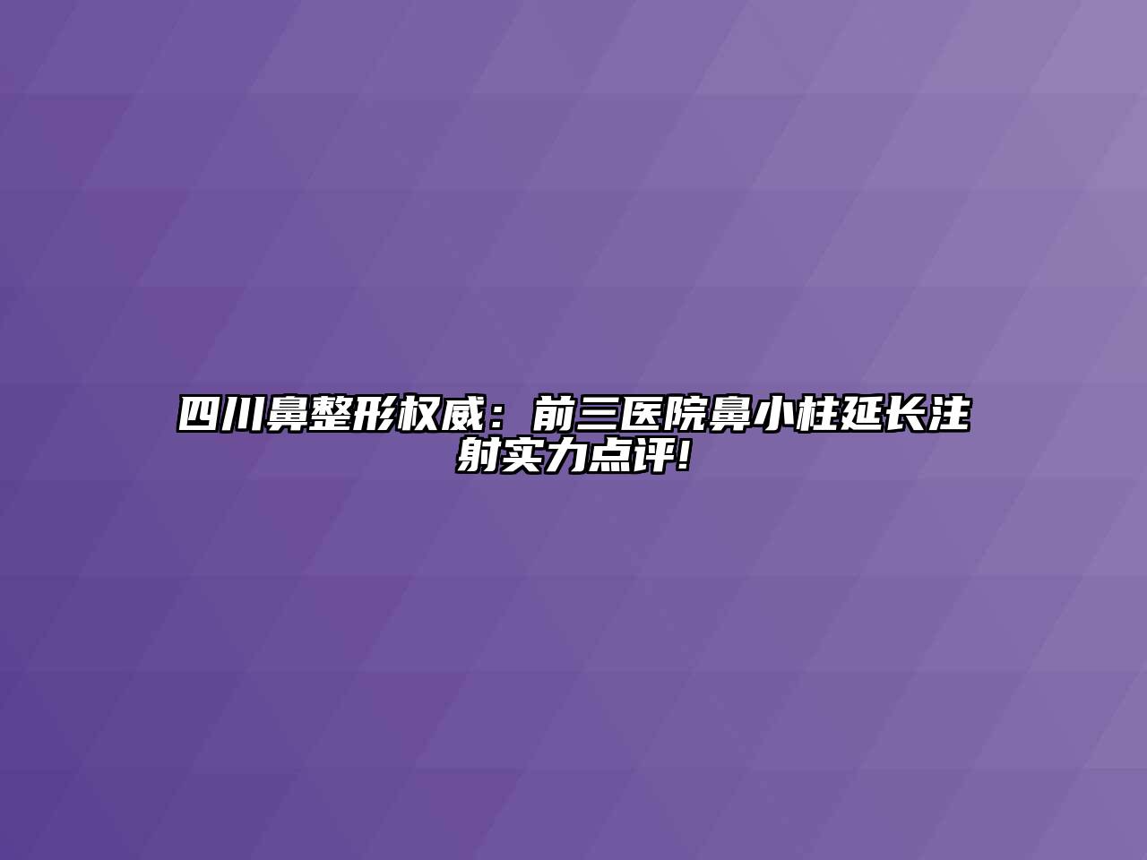 四川鼻整形权威：前三医院鼻小柱延长注射实力点评!