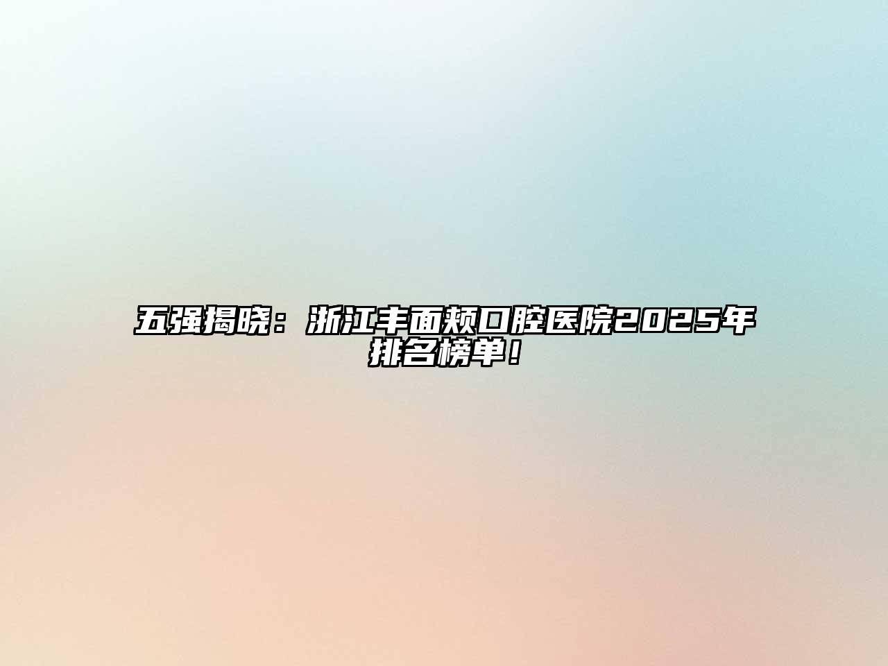 五强揭晓：浙江丰面颊口腔医院2025年排名榜单！