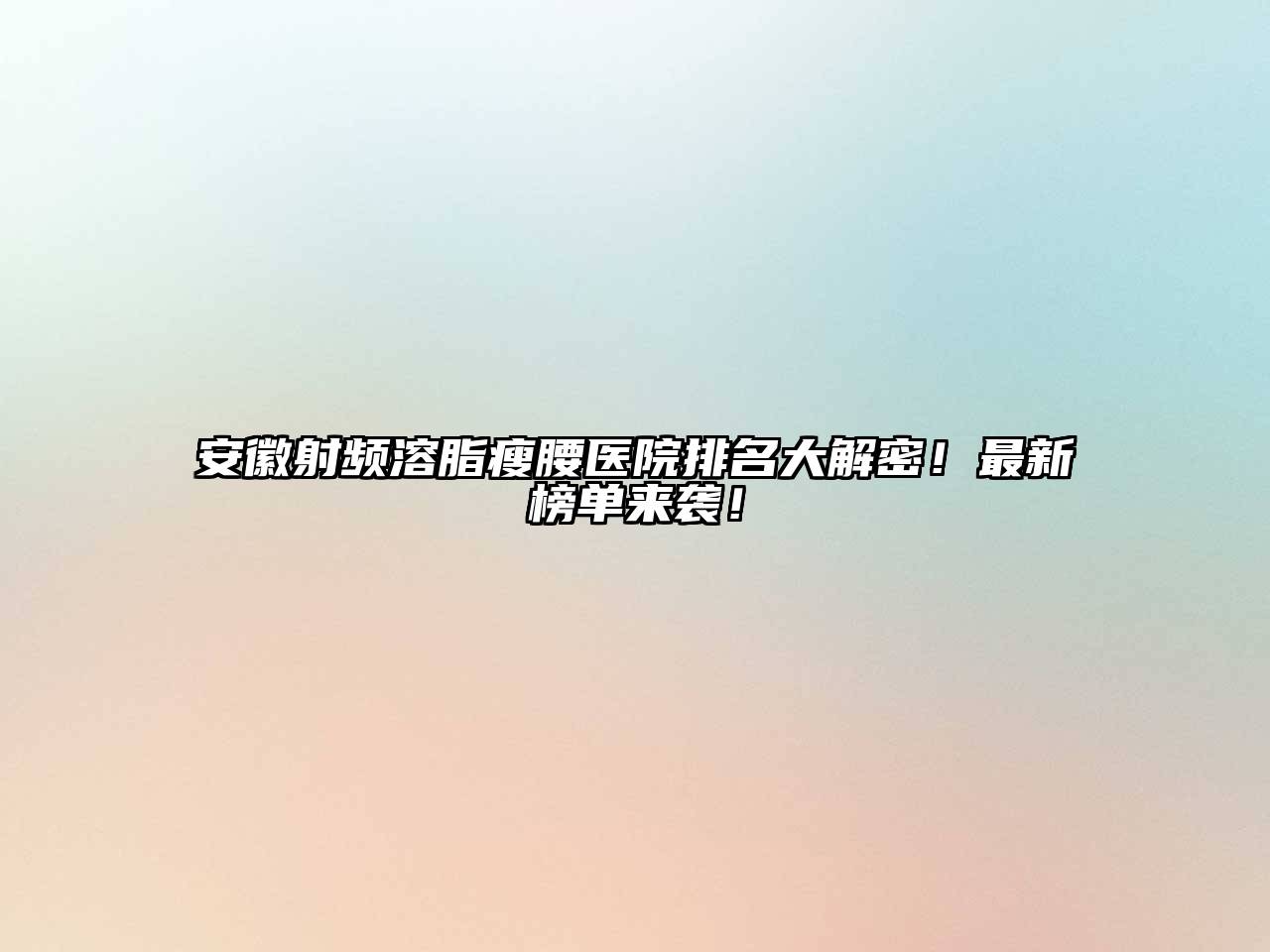 安徽射频溶脂瘦腰医院排名大解密！最新榜单来袭！