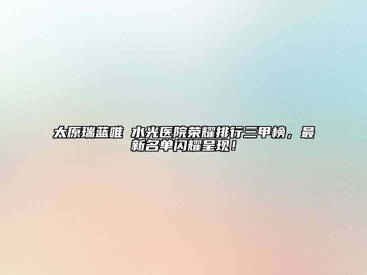 太原瑞蓝唯瑅水光医院荣耀排行三甲榜，最新名单闪耀呈现！