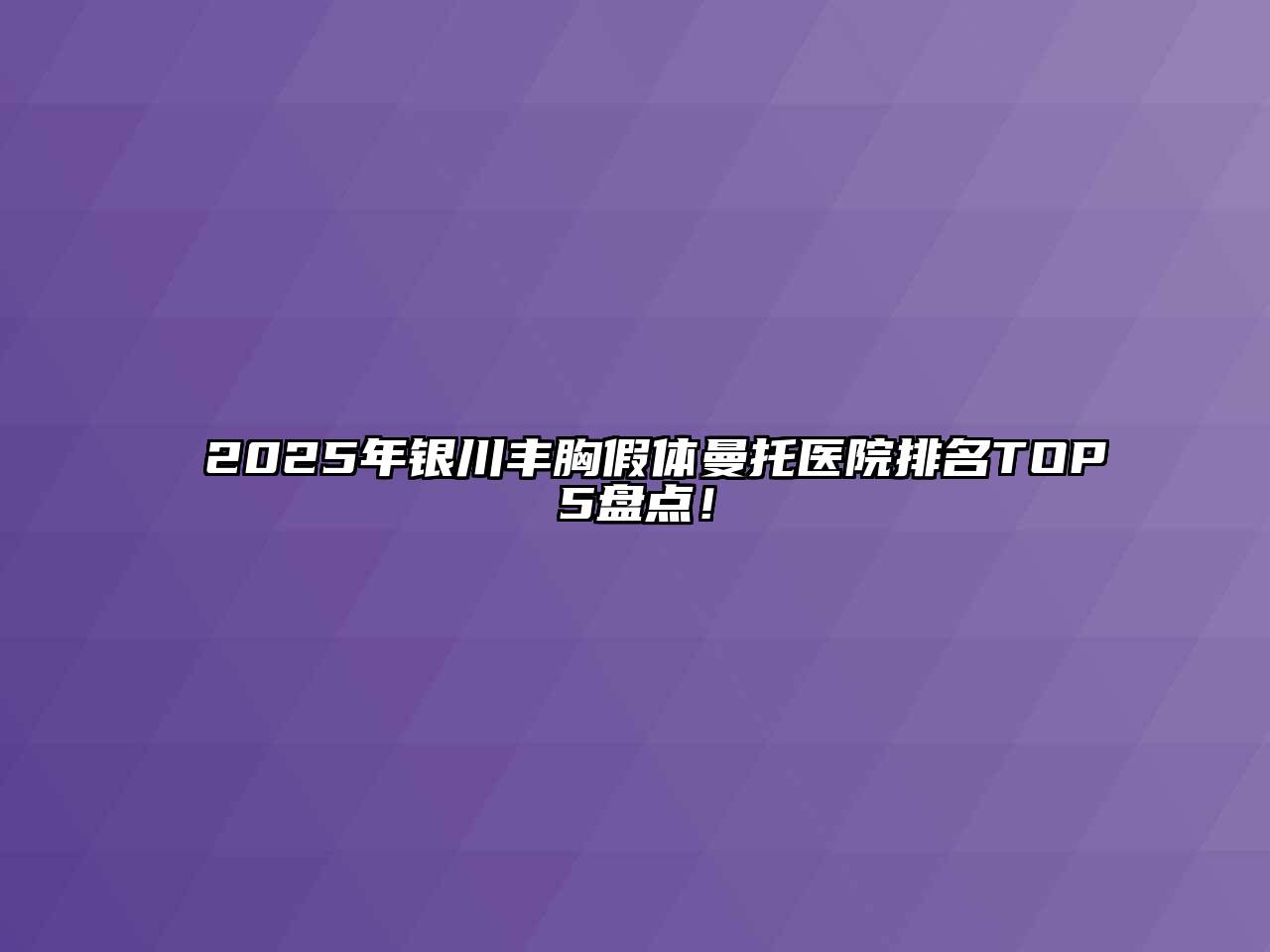 2025年银川丰胸假体曼托医院排名TOP5盘点！