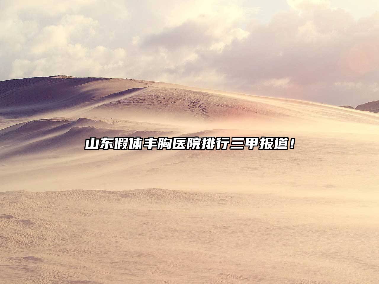 山东假体丰胸医院排行三甲报道！