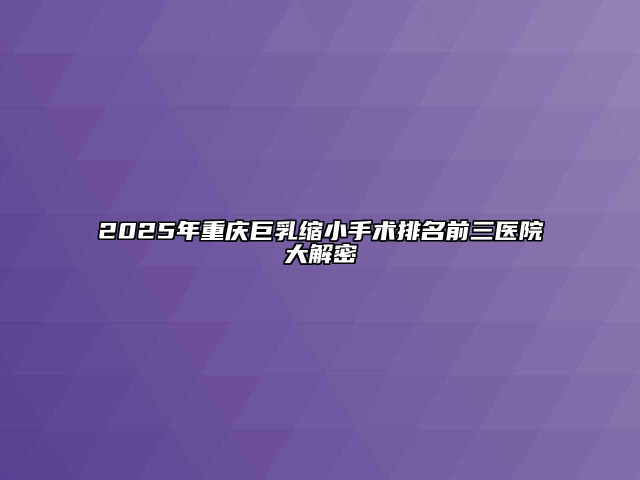 2025年重庆巨乳缩小手术排名前三医院大解密