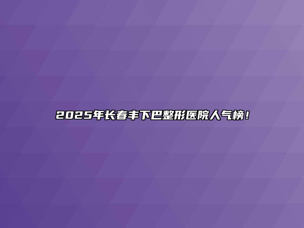 2025年长春丰下巴整形医院人气榜！