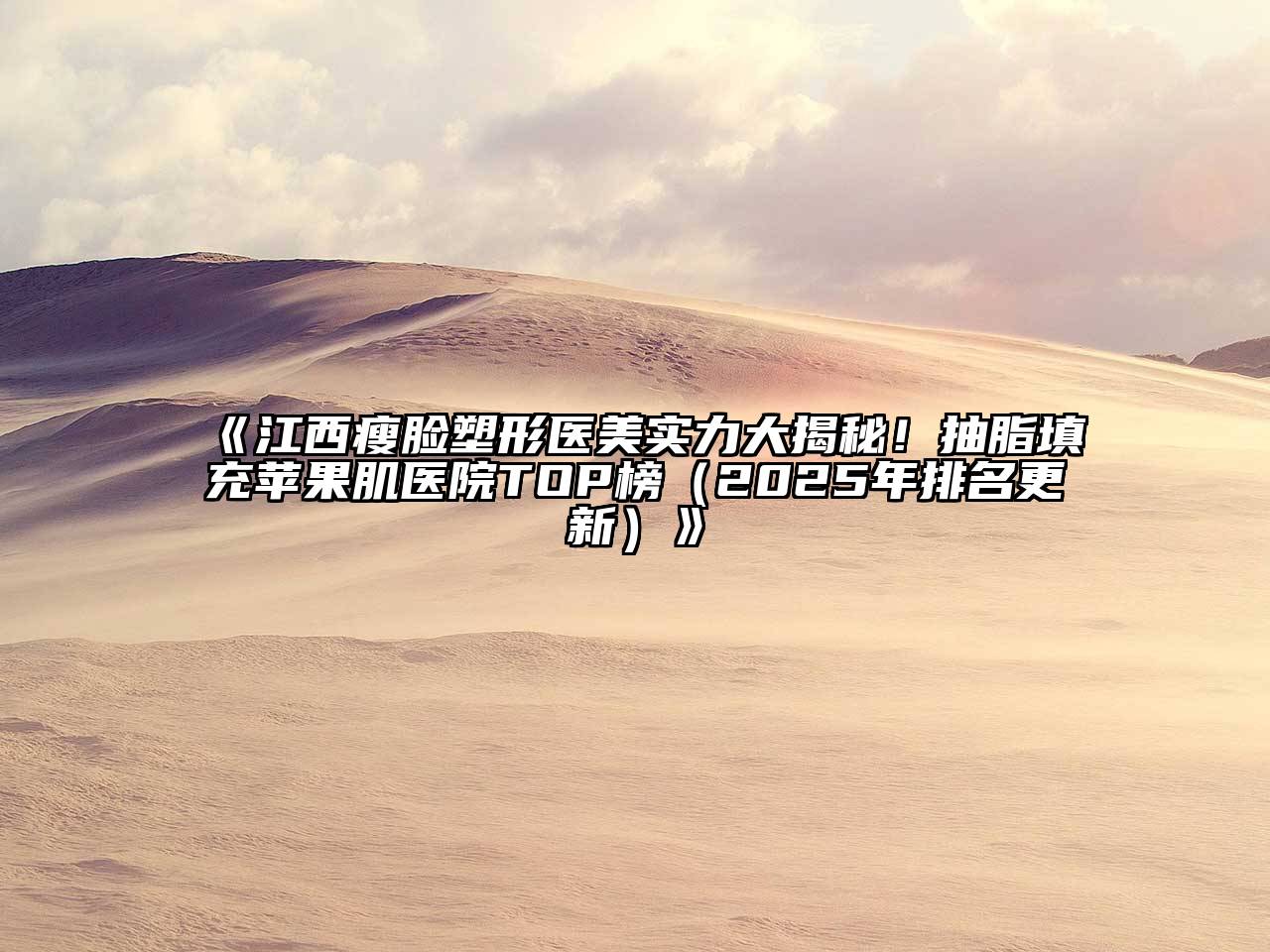 江西瘦脸塑形医美实力大揭秘！抽脂填充苹果肌医院TOP榜（2025年排名更新）