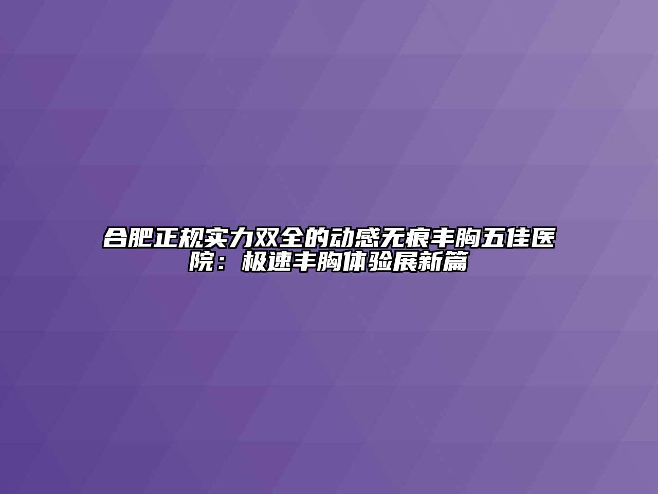合肥正规实力双全的动感无痕丰胸五佳医院：极速丰胸体验展新篇