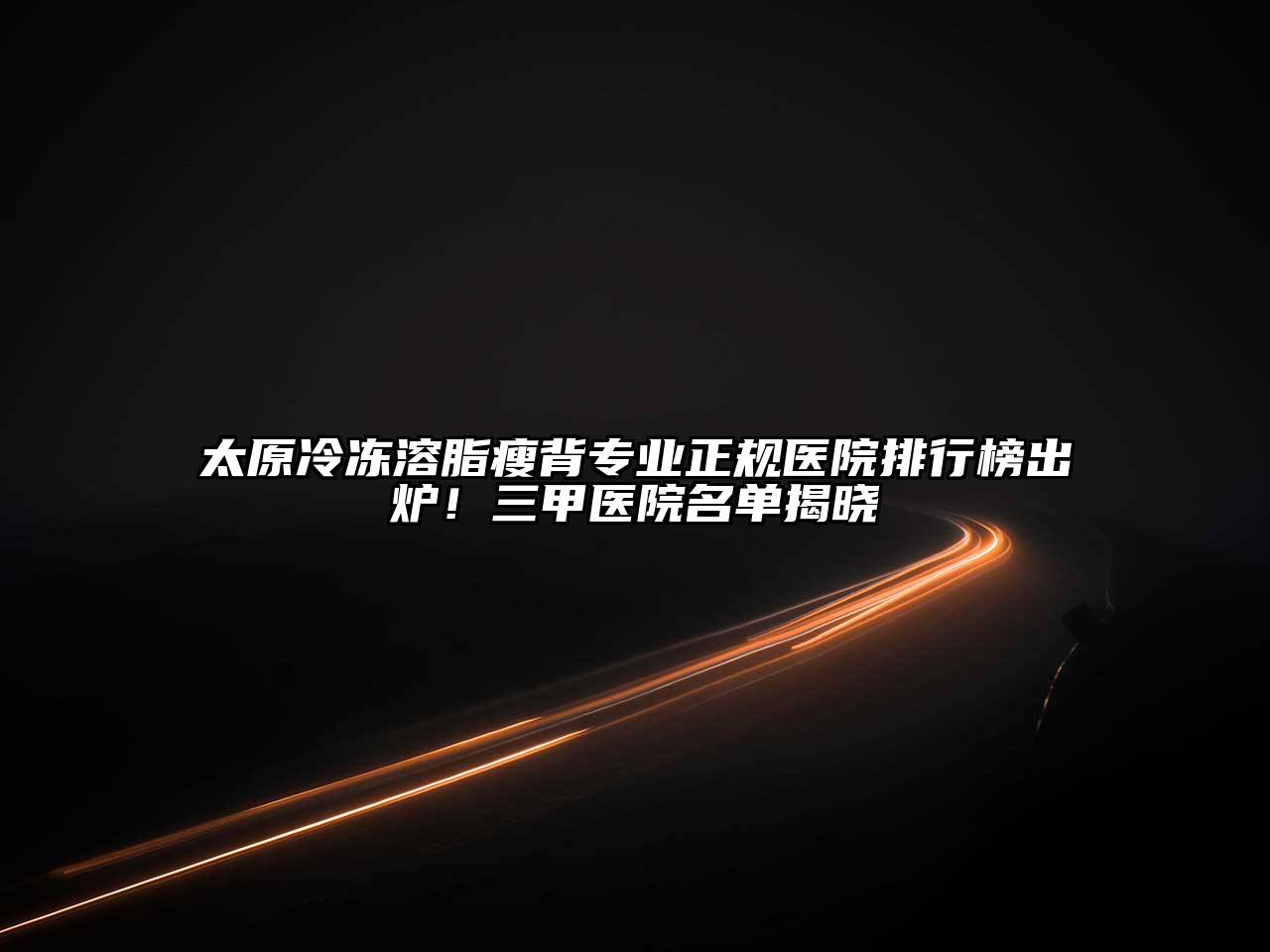 太原冷冻溶脂瘦背专业正规医院排行榜出炉！三甲医院名单揭晓