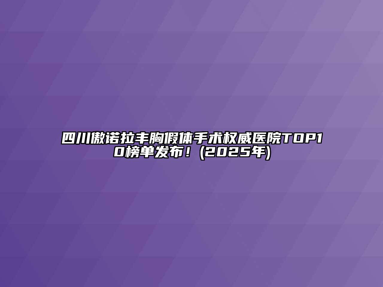 四川傲诺拉丰胸假体手术权威医院TOP10榜单发布！(2025年)