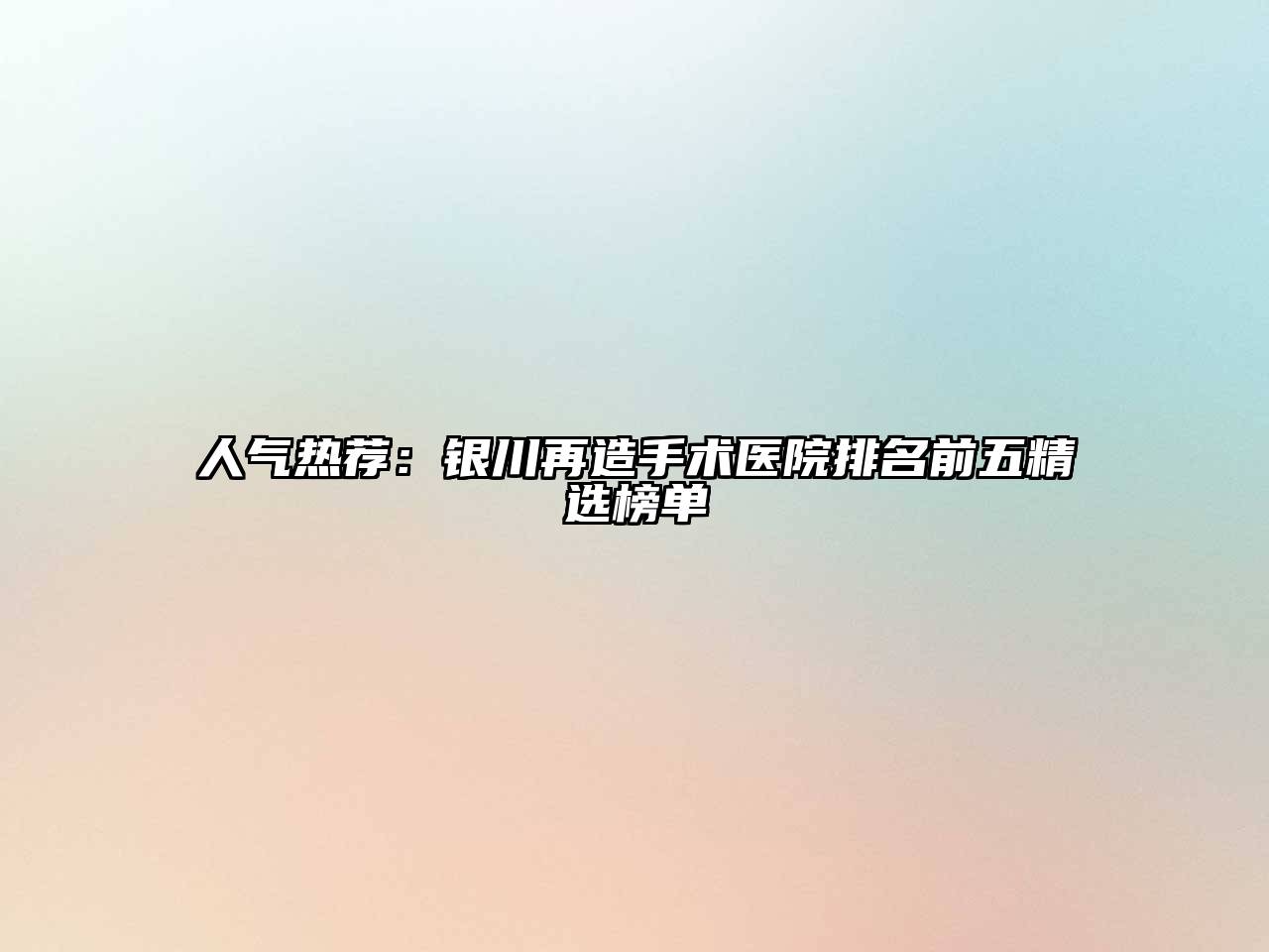 人气热荐：银川再造手术医院排名前五精选榜单