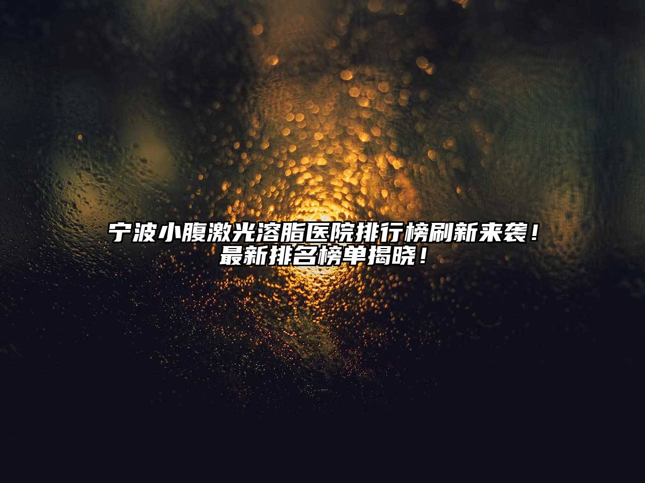 宁波小腹激光溶脂医院排行榜刷新来袭！最新排名榜单揭晓！