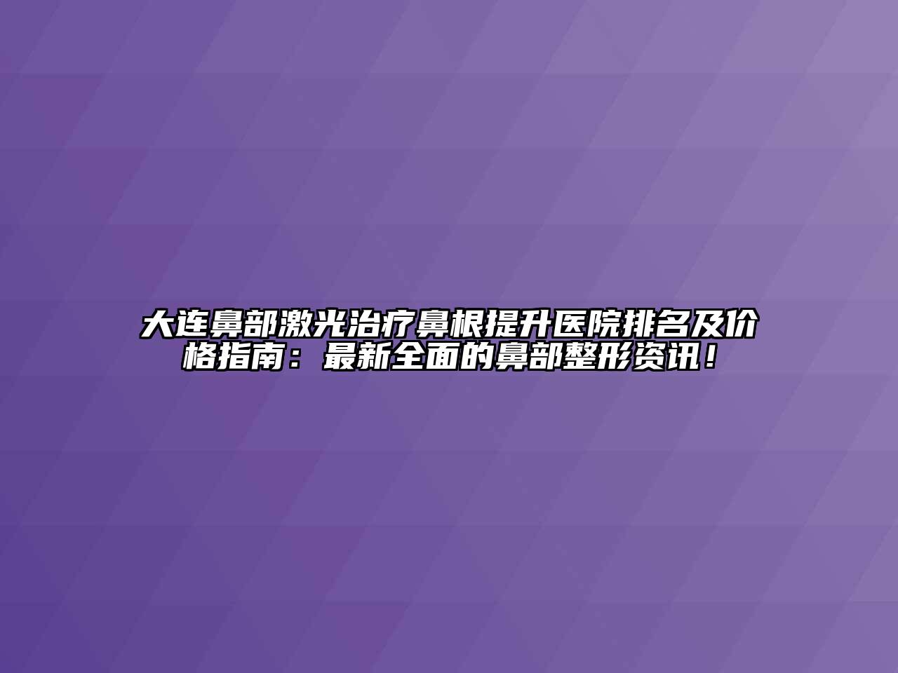 大连鼻部激光治疗鼻根提升医院排名及价格指南：最新全面的鼻部整形资讯！