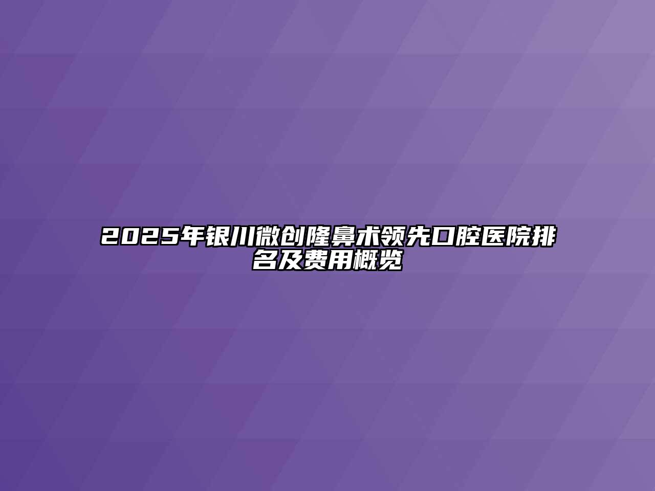 2025年银川微创隆鼻术领先口腔医院排名及费用概览