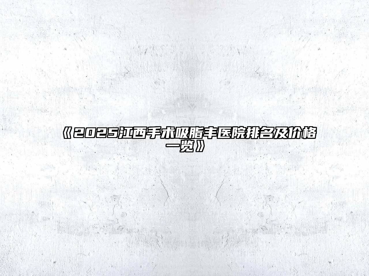 2025江西手术吸脂丰医院排名及价格一览