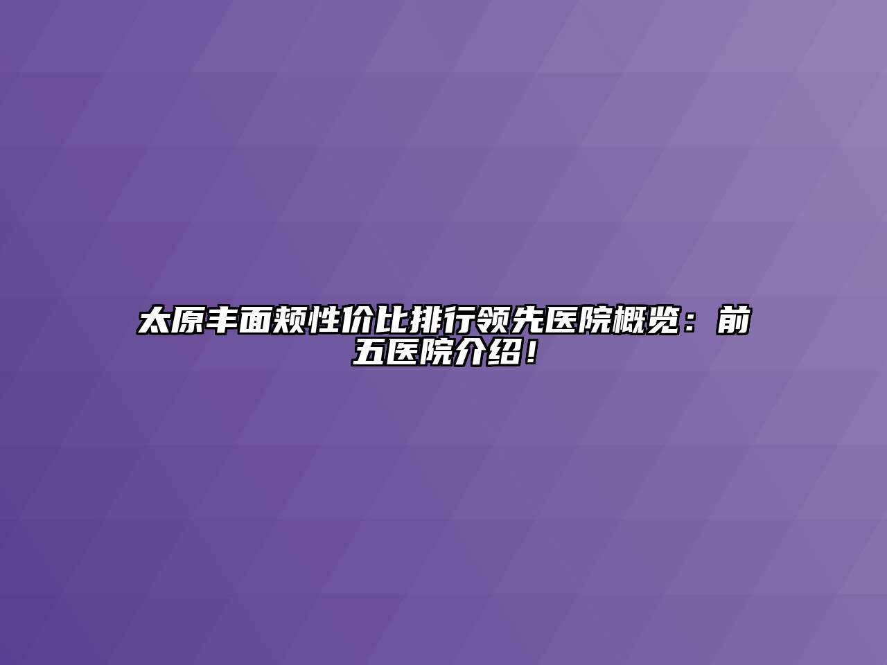 太原丰面颊性价比排行领先医院概览：前五医院介绍！