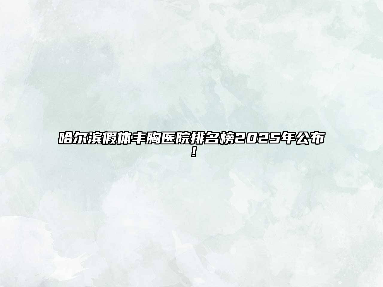 哈尔滨假体丰胸医院排名榜2025年公布！