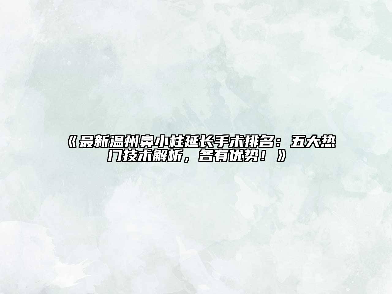 最新温州鼻小柱延长手术排名：五大热门技术解析，各有优势！