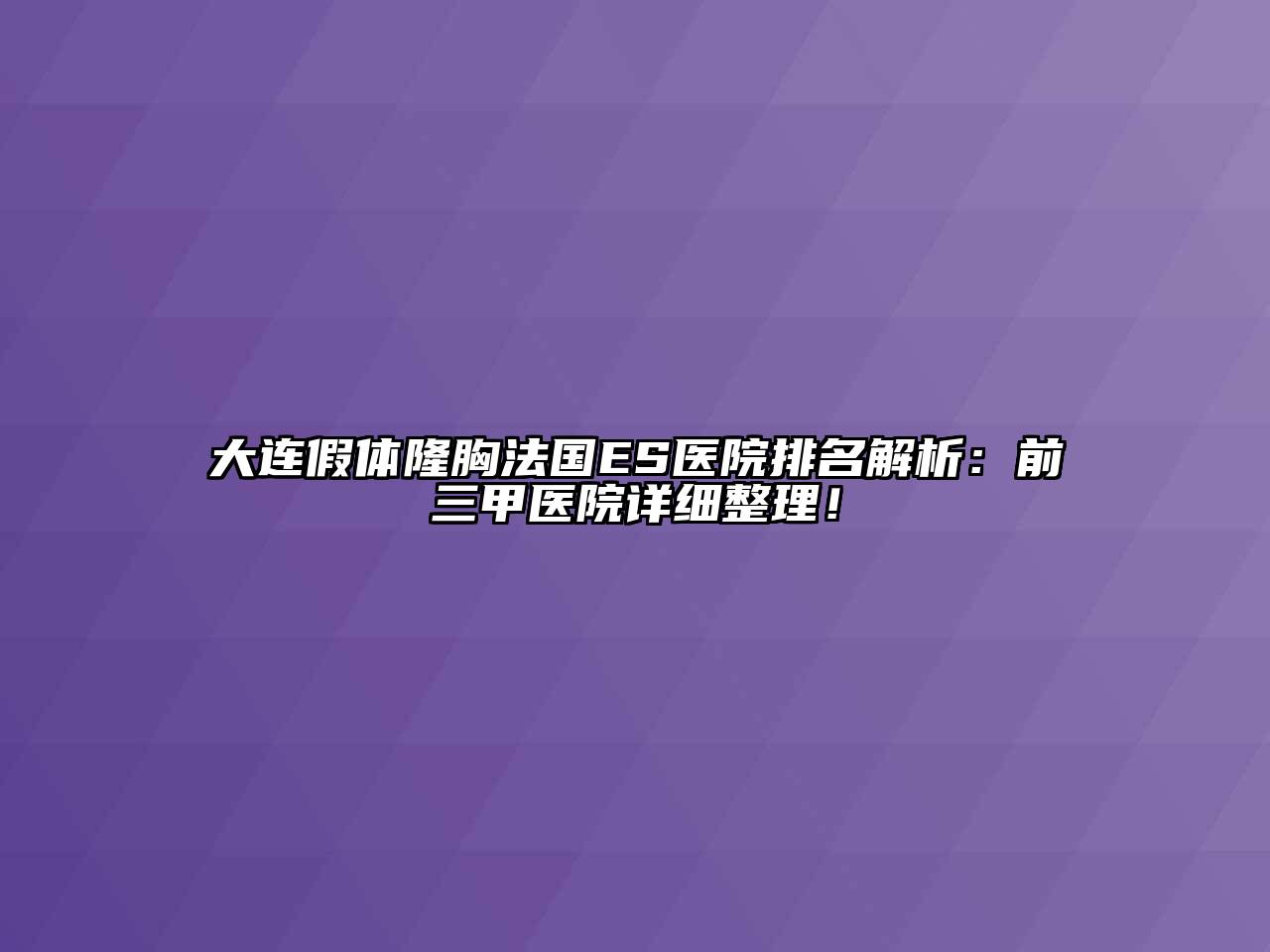大连假体隆胸法国ES医院排名解析：前三甲医院详细整理！
