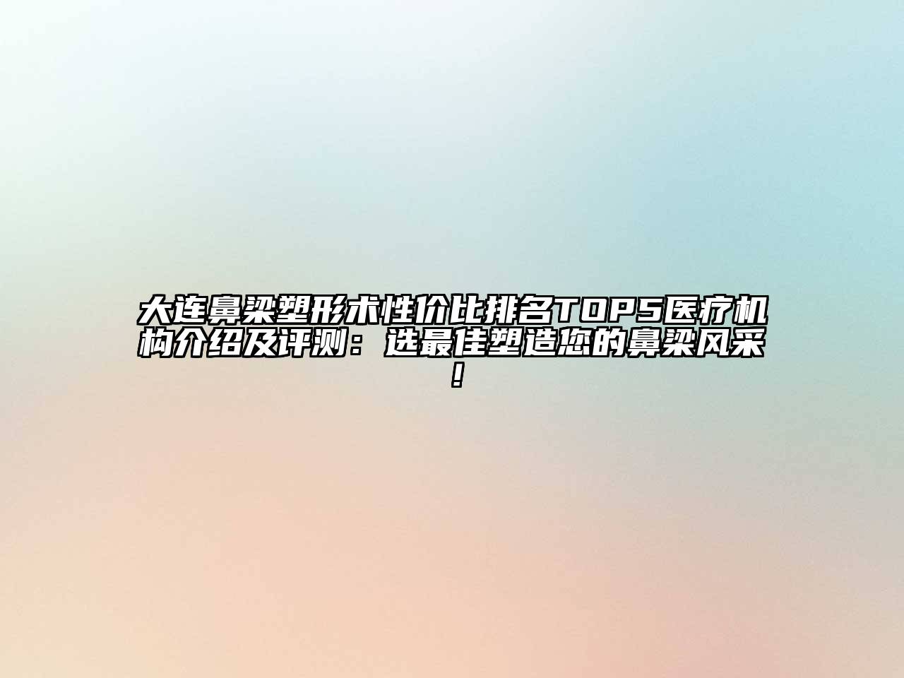 大连鼻梁塑形术性价比排名TOP5医疗机构介绍及评测：选最佳塑造您的鼻梁风采！