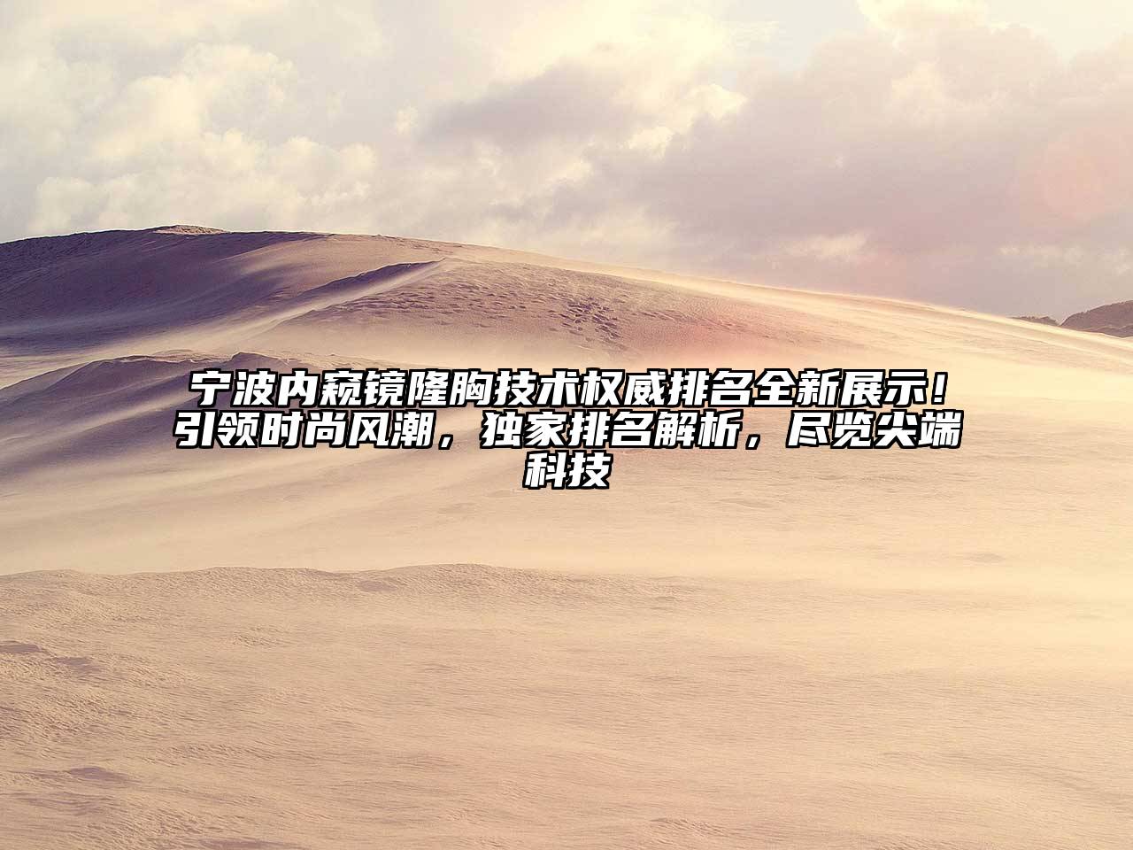 宁波内窥镜隆胸技术权威排名全新展示！引领时尚风潮，独家排名解析，尽览尖端科技