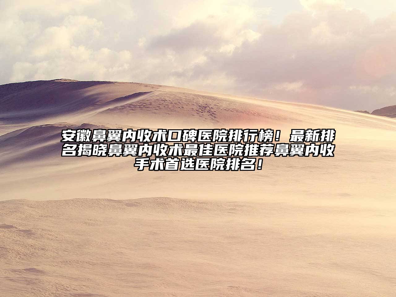 安徽鼻翼内收术口碑医院排行榜！最新排名揭晓鼻翼内收术最佳医院推荐鼻翼内收手术首选医院排名！