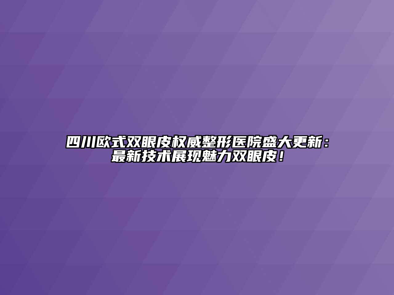 四川欧式双眼皮权威整形医院盛大更新：最新技术展现魅力双眼皮！
