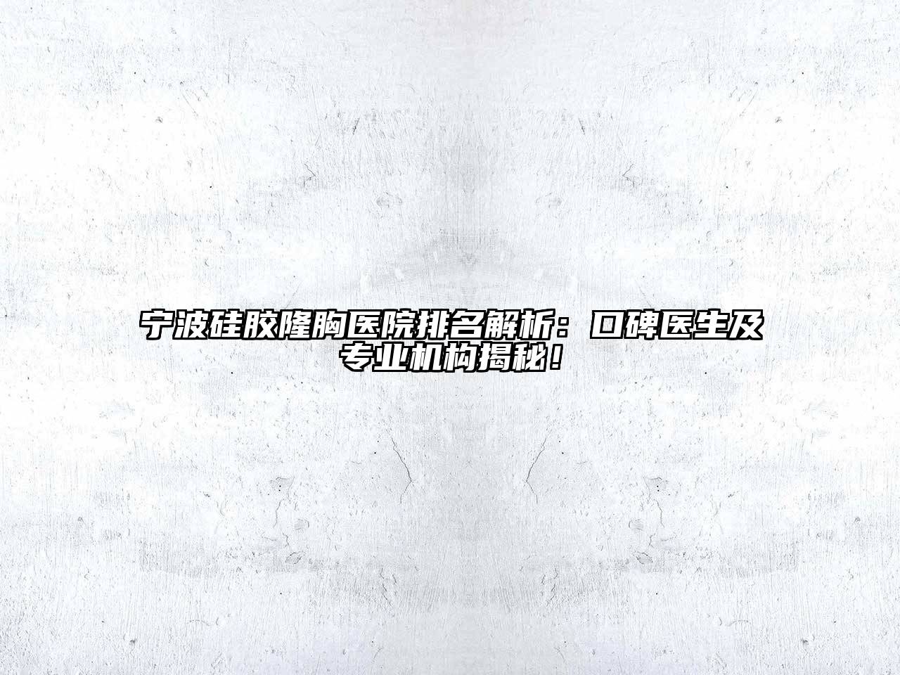 宁波硅胶隆胸医院排名解析：口碑医生及专业机构揭秘！
