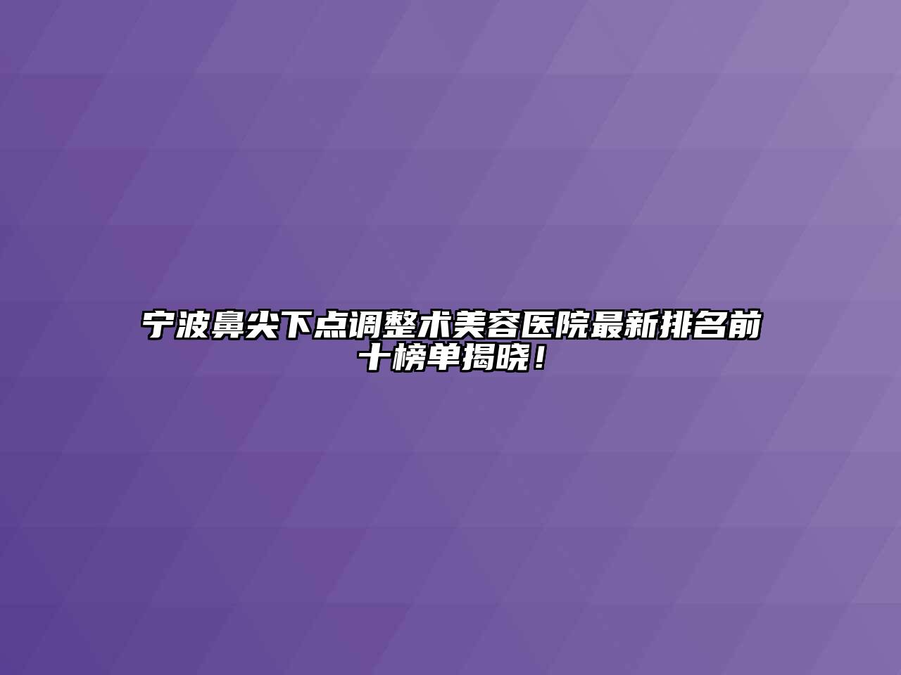 宁波鼻尖下点调整术美容医院最新排名前十榜单揭晓！